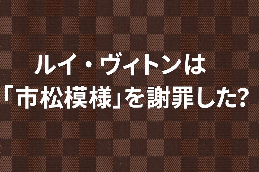 ルイ・ヴィトンは「市松模様」を謝罪した？結論：公式謝罪は未確認