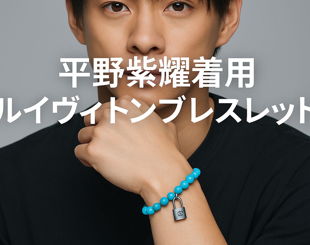 平野紫耀が愛用するルイヴィトンブレスレット徹底解説｜モデル特定・価格相場