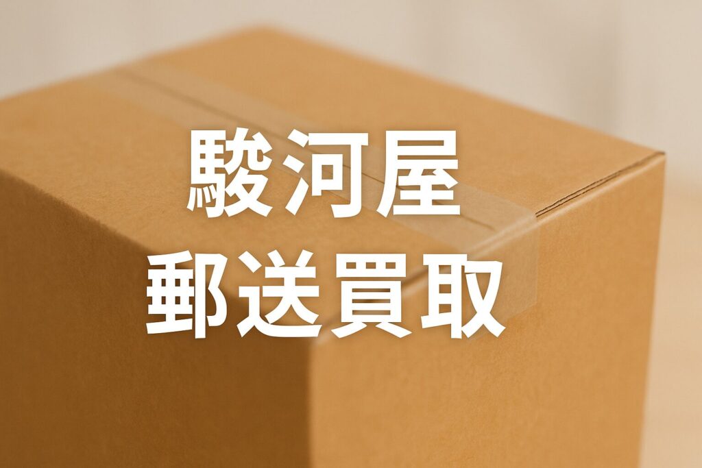駿河屋の郵送買取のやり方と注意点｜申込から入金・送料・梱包まで徹底解説
