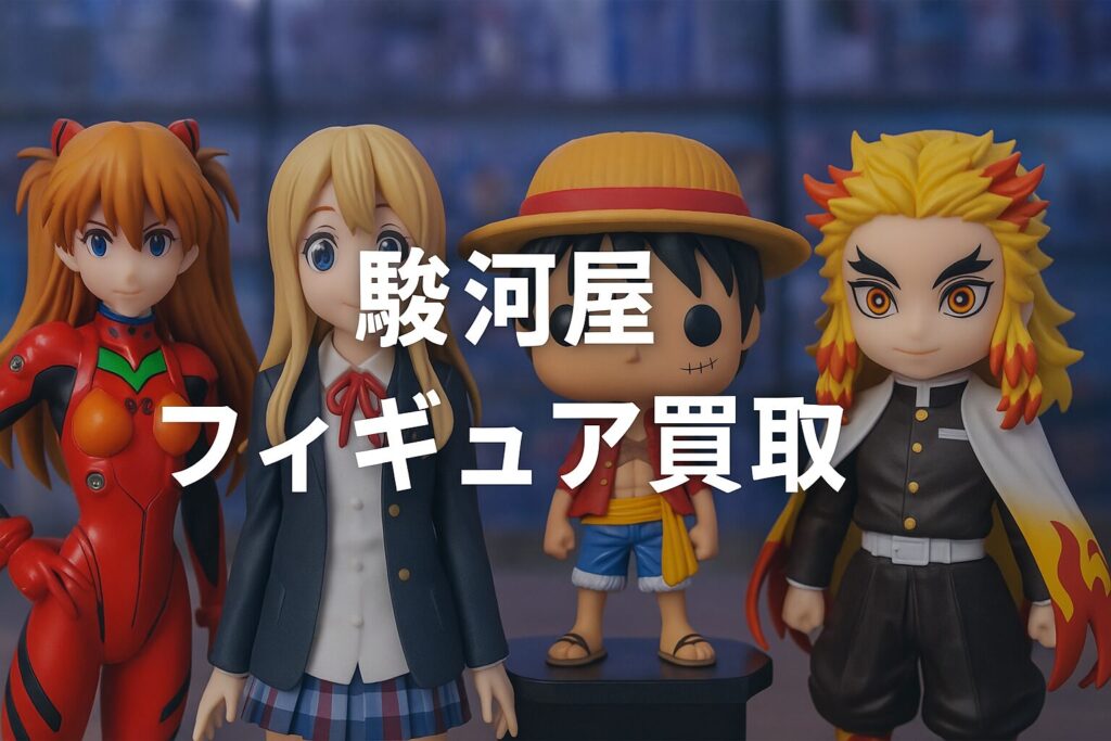 駿河屋のフィギュア買取を徹底攻略|評判・査定基準・高く売る方法も