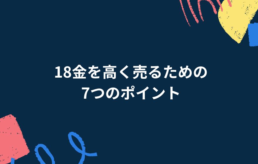 18金を高く売るための7つのポイント