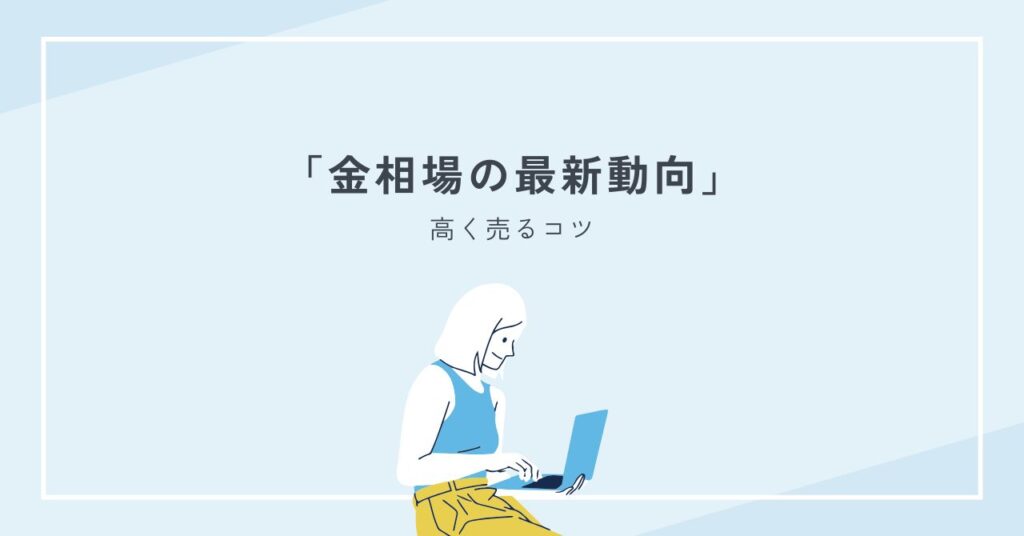 金相場の最新動向と高く売るコツを専門家がわかりやすく解説