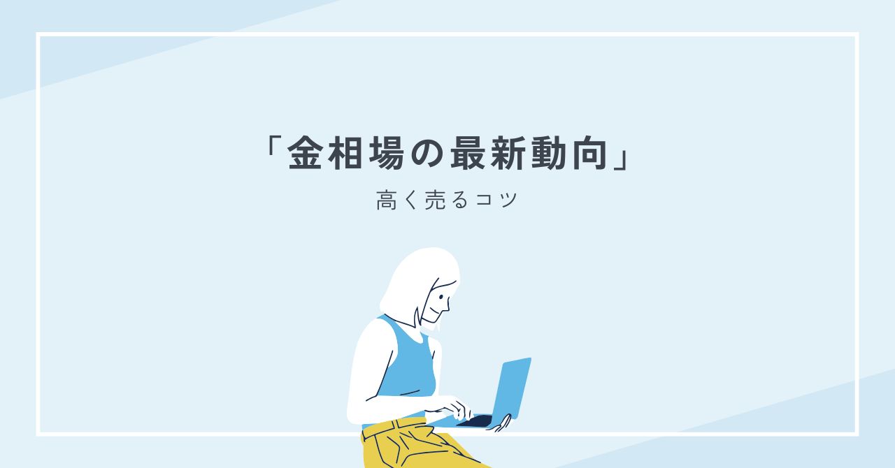 金相場の最新動向と高く売るコツを専門家がわかりやすく解説