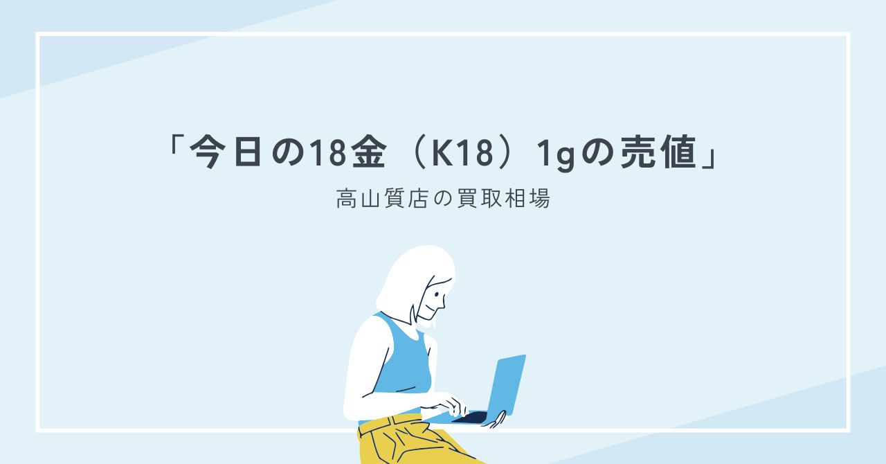 高山質店での今日の18金（K18）1gあたりの買取相場はいくら？